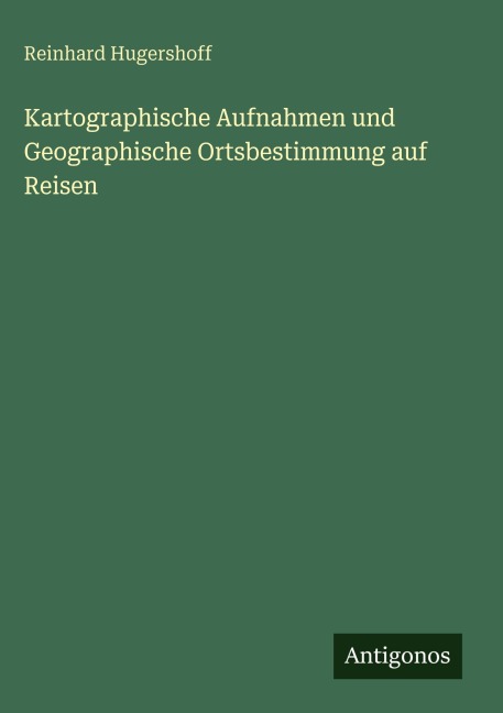 Kartographische Aufnahmen und Geographische Ortsbestimmung auf Reisen - Reinhard Hugershoff