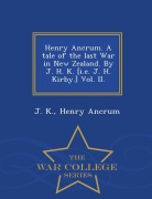 Cover-Bild zum Titel 'Henry Ancrum. a Tale of the Last War in New Zealand. by J. H. K. [I.E. J. H. Kirby.] Vol. II. - War College Series' von 'J. K, Henry Ancrum'