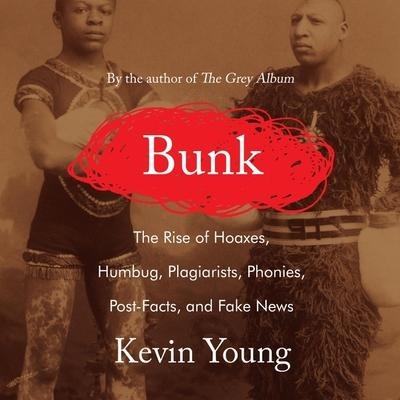Bunk Lib/E: The Rise of Hoaxes, Humbug, Plagiarists, Phonies, Post-Facts, and Fake News - Kevin Young