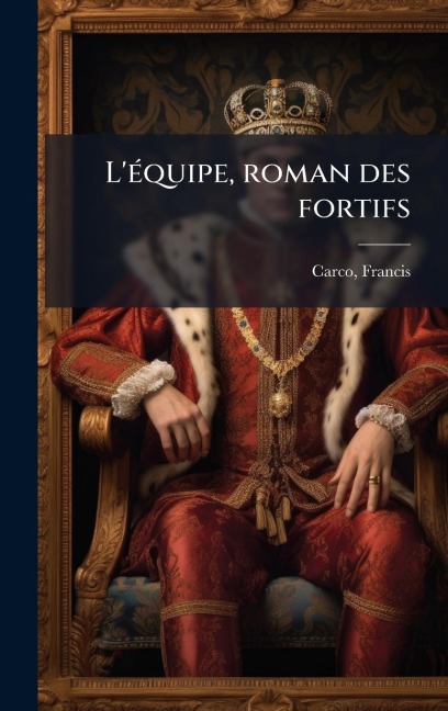 L'Ã(c)quipe, roman des fortifs - Francis Carco