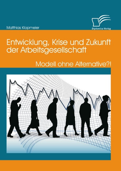 Entwicklung, Krise und Zukunft der Arbeitsgesellschaft: Modell ohne Alternative?! - Matthias Klopmeier