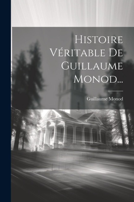 Histoire Véritable De Guillaume Monod... - Guillaume Monod