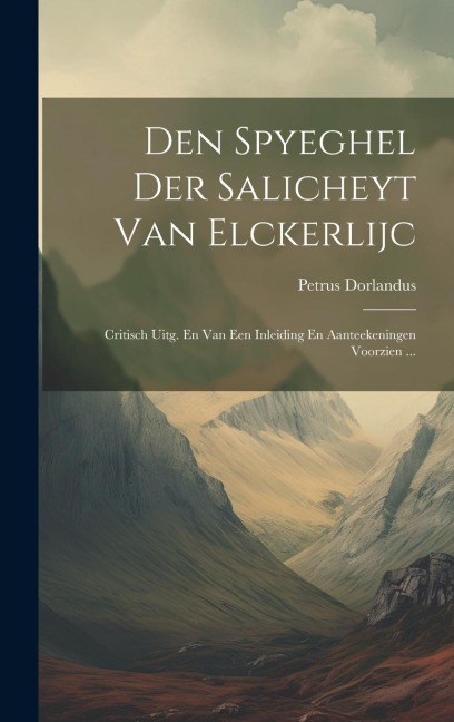 Den Spyeghel Der Salicheyt Van Elckerlijc: Critisch Uitg. En Van Een Inleiding En Aanteekeningen Voorzien ... - Petrus Dorlandus