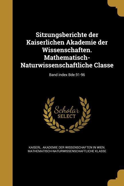 Sitzungsberichte der Kaiserlichen Akademie der Wissenschaften. Mathematisch-Naturwissenschaftliche Classe; Band index Bde.91-96 - 
