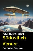 Cover-Bild zum Titel 'Südöstlich Venus: Science Fiction' von 'Paul Eugen Sieg'