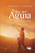Filho de águia: uma aventura em busca da felicidade - Madson Vagner