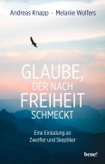 Glaube, der nach Freiheit schmeckt - Andreas Knapp, Melanie Wolfers