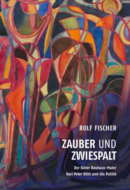 Zauber und Zwiespalt - Der Kieler Bauhaus-Maler Karl Peter Röhl und die Politik - Rolf Fischer