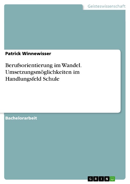 Berufsorientierung im Wandel. Umsetzungsmöglichkeiten im Handlungsfeld Schule - Patrick Winnewisser