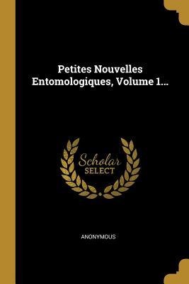 Petites Nouvelles Entomologiques, Volume 1... - Anonymous