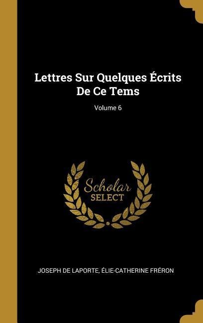 Lettres Sur Quelques Écrits De Ce Tems; Volume 6 - Joseph De Laporte, Élie-Catherine Fréron