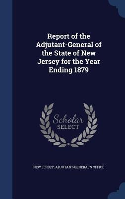 Report of the Adjutant-General of the State of New Jersey for the Year Ending 1879 - 