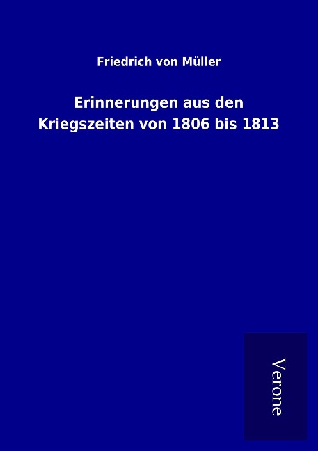 Erinnerungen aus den Kriegszeiten von 1806 bis 1813 - Friedrich von Müller