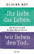 Cover-Bild zum Titel 'Ihr liebt das Leben, wir lieben den Tod' von 'Olivier Roy'