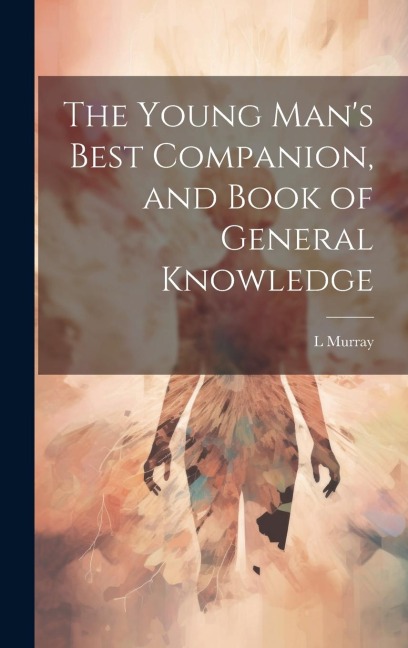 The Young Man's Best Companion, and Book of General Knowledge - L. Murray
