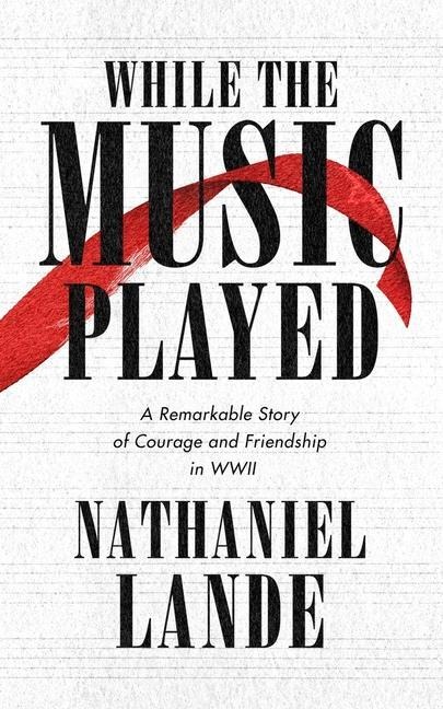 While the Music Played: A Remarkable Story of Courage and Friendship in WWII - Nathaniel Lande