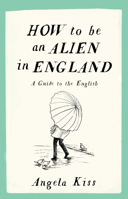 How to Be an Alien in England: A Guide to the English - Angela Kiss