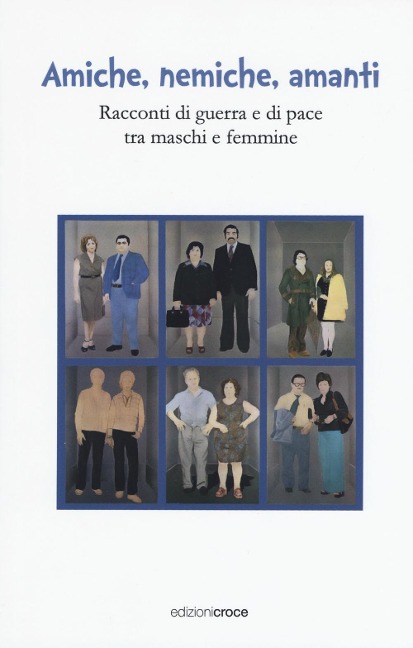Amiche, nemiche, amanti. Racconti di guerra e di pace tra maschi e femmine - Fabio Croce