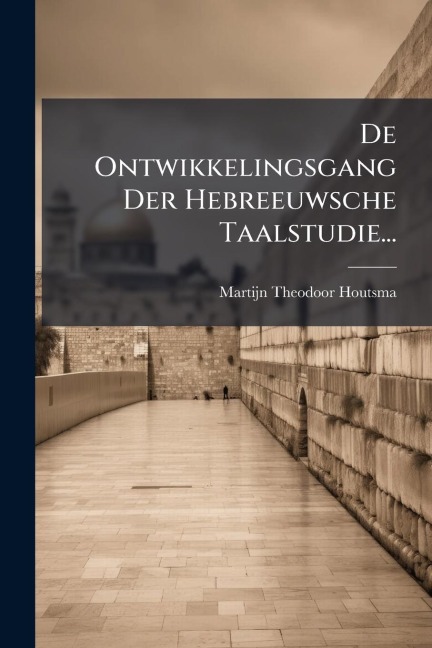 De Ontwikkelingsgang Der Hebreeuwsche Taalstudie... - Martijn Theodoor Houtsma