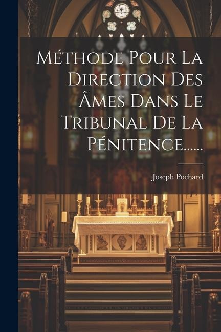 Méthode Pour La Direction Des Âmes Dans Le Tribunal De La Pénitence...... - Joseph Pochard