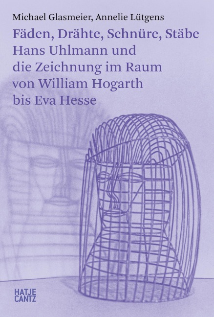 Fäden, Drähte, Schnüre, Stäbe. Hans Uhlmann und die Zeichnung im Raum - Kunstgeschichte der modernen Skulptur - Michael Glasmeier, Annelie Lütgens