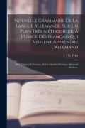 Cover-Bild zum Titel 'Nouvelle Grammaire De La Langue Allemande, Sur Un Plan Très-Méthodique, À L'usage Des Français Qui Veulent Apprendre L'allemand: Avec Thêmes Et Versio' von 'J. G. Fries'