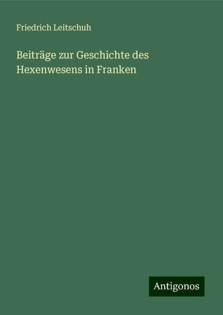 Beiträge zur Geschichte des Hexenwesens in Franken - Friedrich Leitschuh