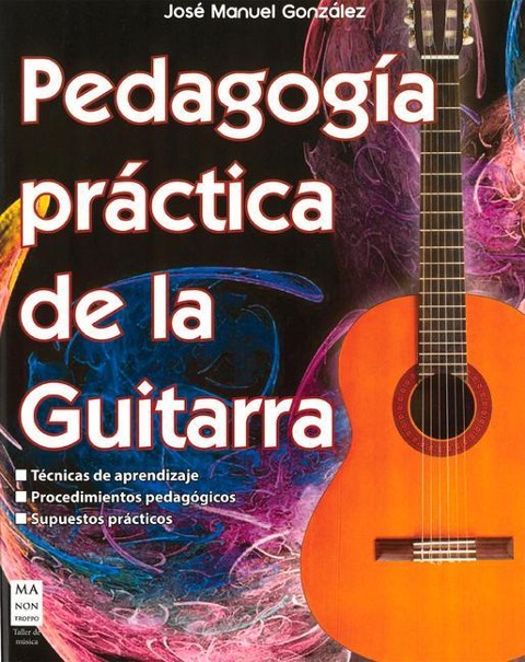 Pedagogía Práctica de la Guitarra: Técnicas de Aprendizaje; Procedimientos Pedagógicos; Supuestos Prácticos - José Manuel González