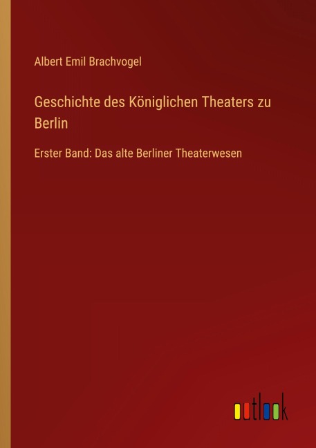 Geschichte des Königlichen Theaters zu Berlin - Albert Emil Brachvogel