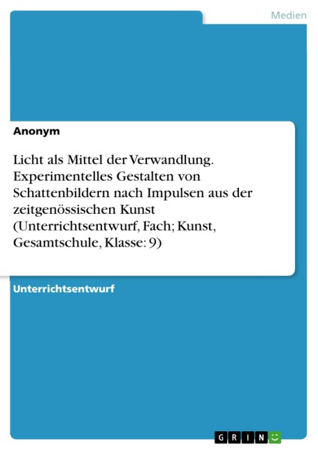 Licht als Mittel der Verwandlung. Experimentelles Gestalten von Schattenbildern nach Impulsen aus der zeitgenössischen Kunst (Unterrichtsentwurf, Fach; Kunst, Gesamtschule, Klasse: 9) - 
