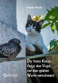 Cover-Bild zum Titel 'Die frühe Katze fängt den Vogel, der den späten Wurm verschmäht' von 'Guido Pauly'