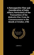 Cover-Bild zum Titel 'A Retrospective View and Consideration of India Affairs; Particularly of the Transactions of the Mahratta War, From Its Commencement to the Month of October, 1782' von ''