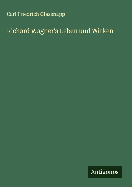Richard Wagner's Leben und Wirken - Carl Friedrich Glasenapp