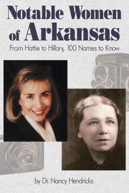 Notable Women of Arkansas: From Hattie to Hillary, 100 Names to Know - Nancy Hendricks