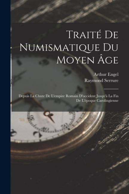 Traité De Numismatique Du Moyen Âge: Depuis La Chute De L'empire Romain D'occident Jusqu'à La Fin De L'époque Carolingienne - Arthur Engel, Raymond Serrure