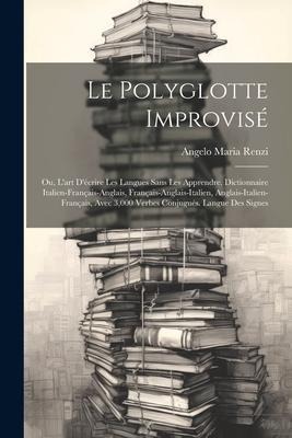 Le polyglotte improvisé; ou, L'art d'écrire les langues sans les apprendre. Dictionnaire italien-français-anglais, français-anglais-italien, anglais-i - Angelo Maria Renzi