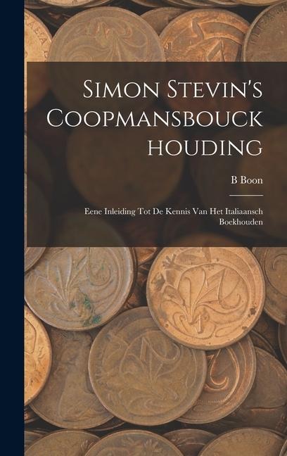 Simon Stevin's Coopmansbouckhouding: Eene Inleiding Tot De Kennis Van Het Italiaansch Boekhouden - B. Boon