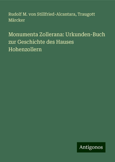 Monumenta Zollerana: Urkunden-Buch zur Geschichte des Hauses Hohenzollern - Rudolf M. von Stillfried-Alcantara, Traugott Märcker