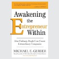 Awakening the Entrepreneur Within Lib/E: How Ordinary People Can Create Extraordinary Companies - Michael E. Gerber