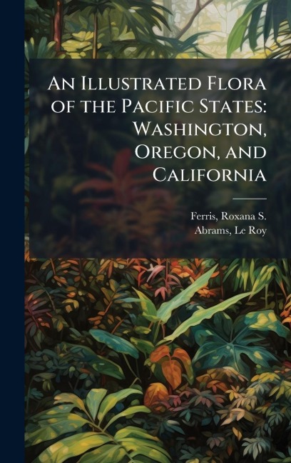 An Illustrated Flora of the Pacific States - Roxana S Ferris, Le Roy Abrams