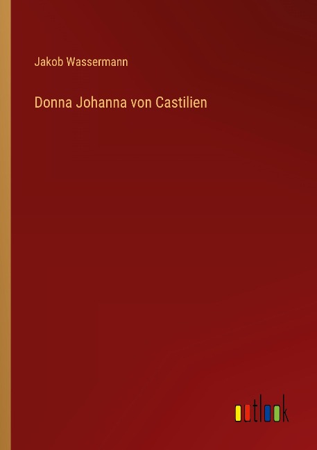 Donna Johanna von Castilien - Jakob Wassermann