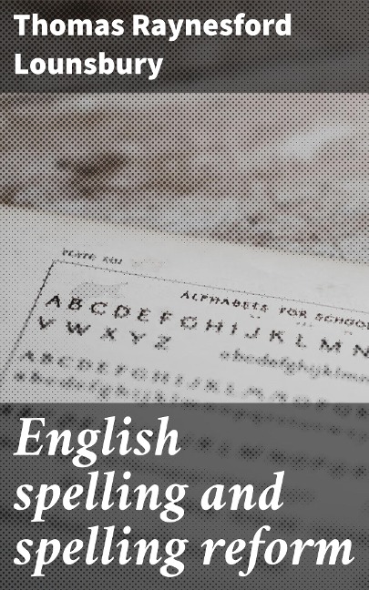 English spelling and spelling reform - Thomas Raynesford Lounsbury