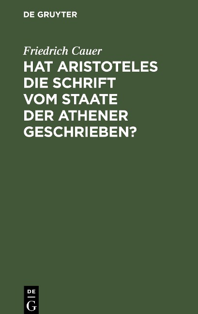 Hat Aristoteles die Schrift vom Staate der Athener geschrieben? - Friedrich Cauer