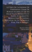 Cover-Bild zum Titel 'Lettres De Catherine De Parthenay, Dame De Rohan-soubise, Et De Ses Deux Filles, Henriette Et Anne, À Charlotte-brabantine De Nassau, Duchesse De La Trémoille, Publ. Par H. Imbert...' von ''