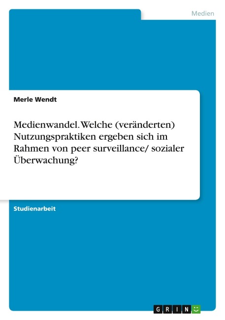Medienwandel. Welche (veränderten) Nutzungspraktiken ergeben sich im Rahmen von peer surveillance/ sozialer Überwachung? - Merle Wendt