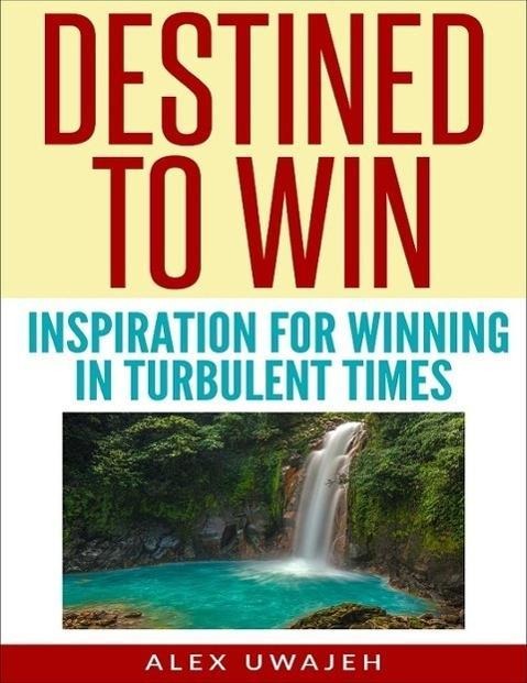 Destined to Win: Inspiration for Winning in Turbulent Times - Alex Uwajeh