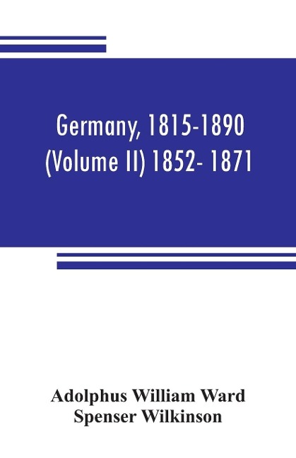 Germany, 1815-1890 (Volume II) 1852- 1871 - Adolphus William Ward, Spenser Wilkinson