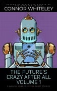 The Future's Crazy After All Volume 1: 5 Whacky Science Fiction Short Stories - Connor Whiteley