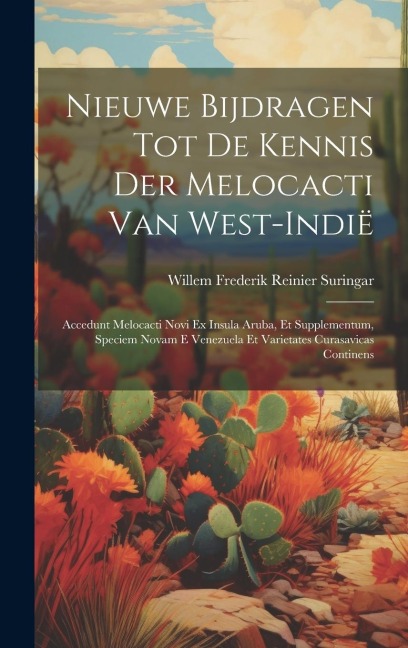 Nieuwe Bijdragen Tot De Kennis Der Melocacti Van West-Indië: Accedunt Melocacti Novi Ex Insula Aruba, Et Supplementum, Speciem Novam E Venezuela Et Va - Willem Frederik Reinier Suringar