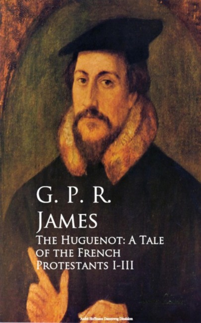 The Huguenot: A Tale of the French Protestants I-III - G. P. R. James